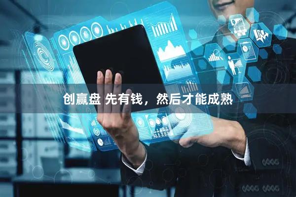 创赢盘 先有钱，然后才能成熟