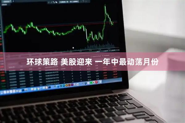 环球策路 美股迎来 一年中最动荡月份