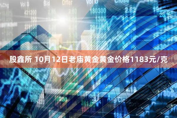 股鑫所 10月12日老庙黄金黄金价格1183元/克