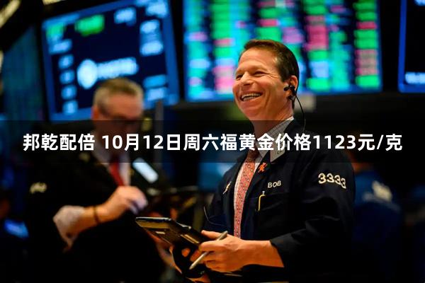 邦乾配倍 10月12日周六福黄金价格1123元/克