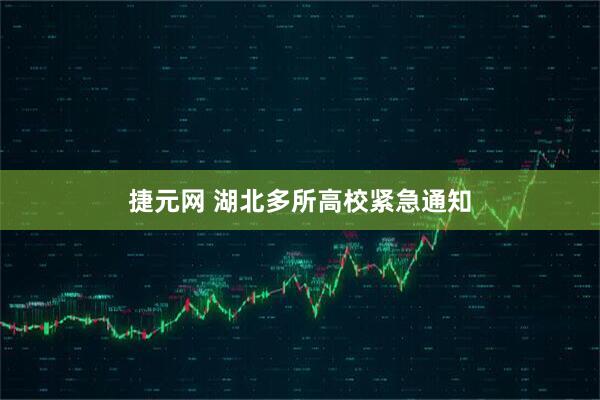 捷元网 湖北多所高校紧急通知
